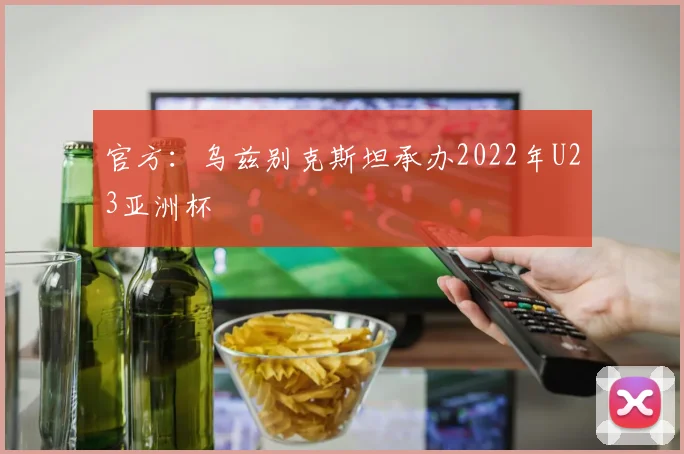 官方：乌兹别克斯坦承办2022年U23亚洲杯