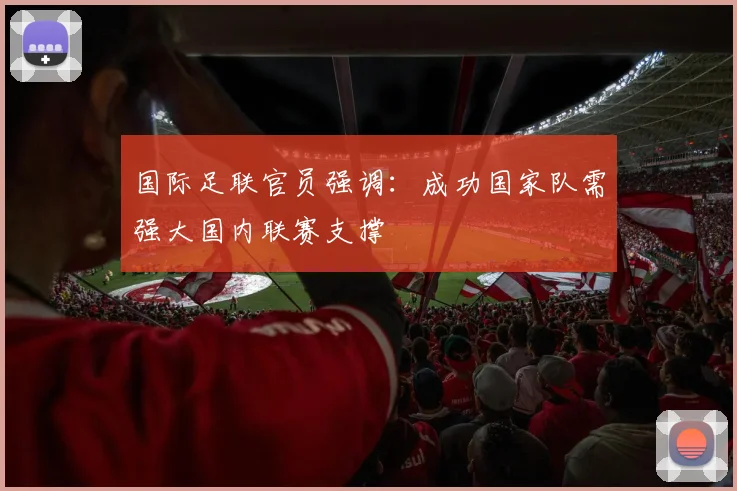 国际足联官员强调：成功国家队需强大国内联赛支撑