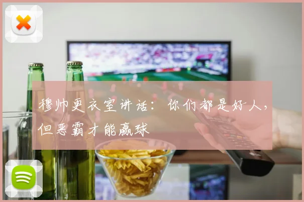 穆帅更衣室讲话：你们都是好人，但恶霸才能赢球