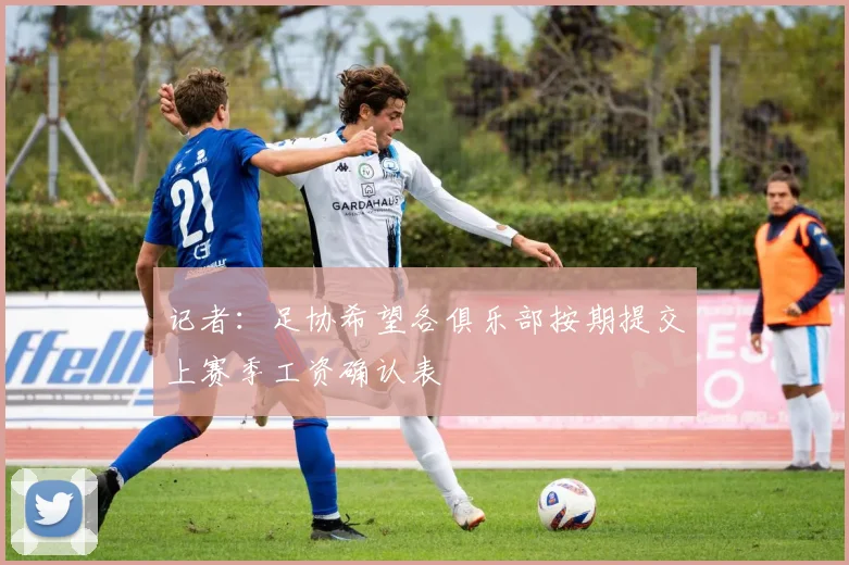 记者：足协希望各俱乐部按期提交上赛季工资确认表