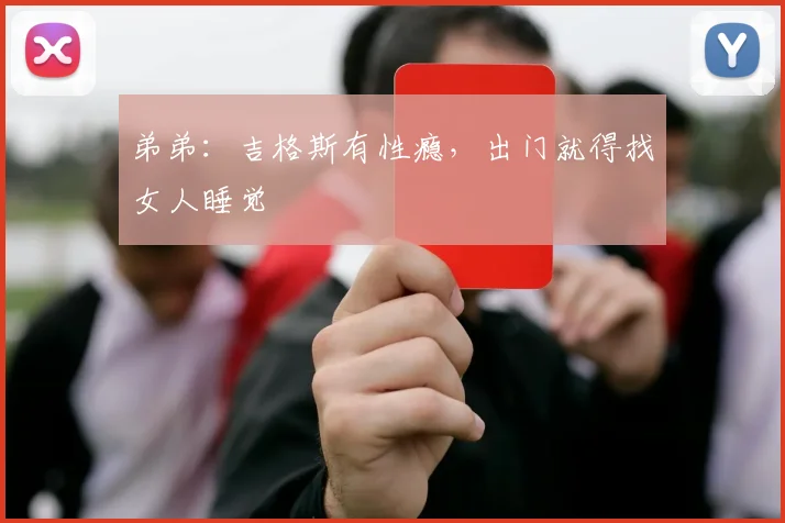 弟弟：吉格斯有性瘾，出门就得找女人睡觉