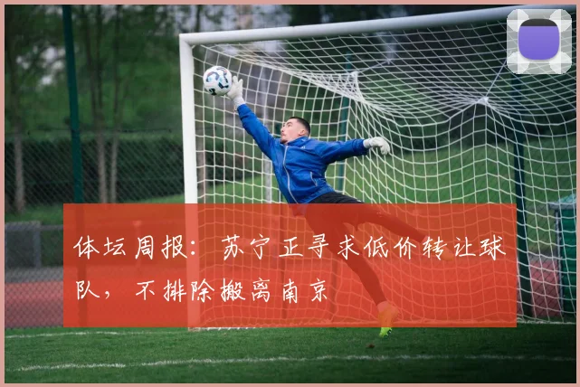 体坛周报：苏宁正寻求低价转让球队，不排除搬离南京
