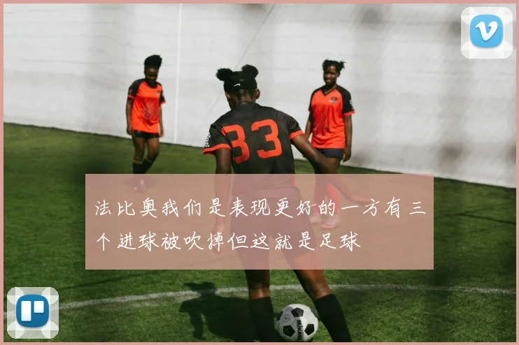 法比奥我们是表现更好的一方有三个进球被吹掉但这就是足球