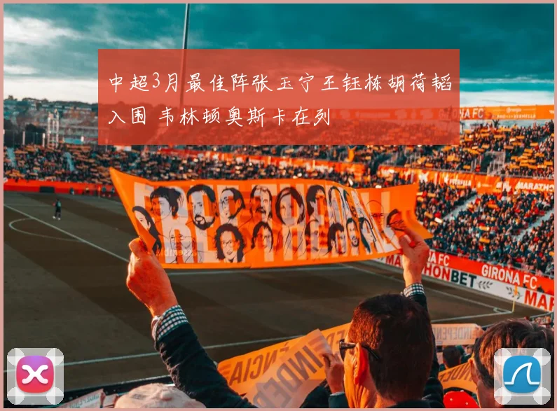 中超3月最佳阵张玉宁王钰栋胡荷韬入围 韦林顿奥斯卡在列