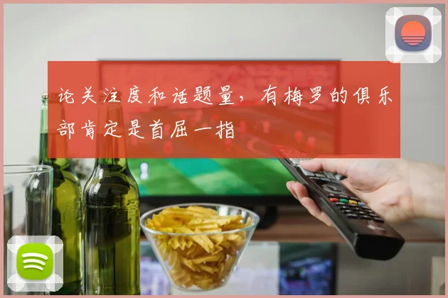 论关注度和话题量，有梅罗的俱乐部肯定是首屈一指
