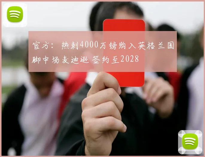 官方：热刺4000万镑购入英格兰国脚中场麦迪逊 签约至2028