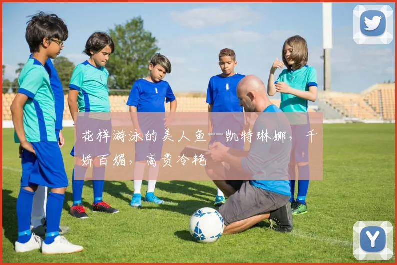 花样游泳的美人鱼--凯特琳娜，千娇百媚，高贵冷艳