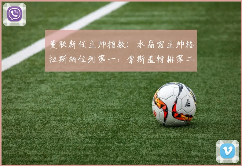 曼联新任主帅指数：水晶宫主帅格拉斯纳位列第一，索斯盖特排第二