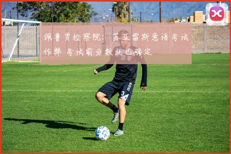 佩鲁贾检察院：苏亚雷斯意语考试作弊 考试前分数就已确定