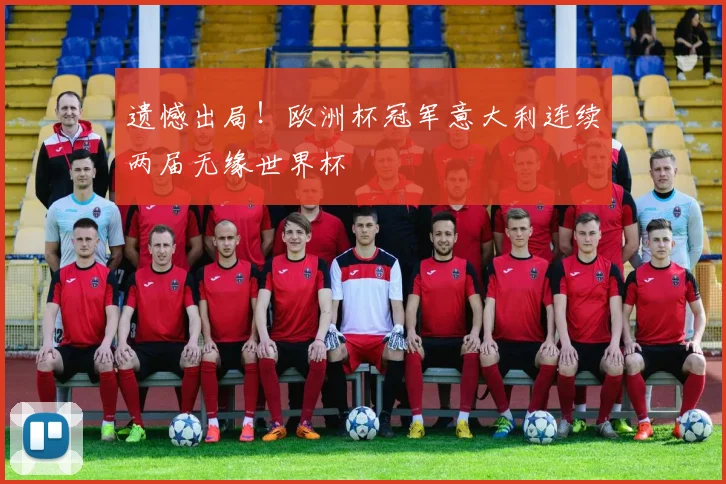 遗憾出局！欧洲杯冠军意大利连续两届无缘世界杯