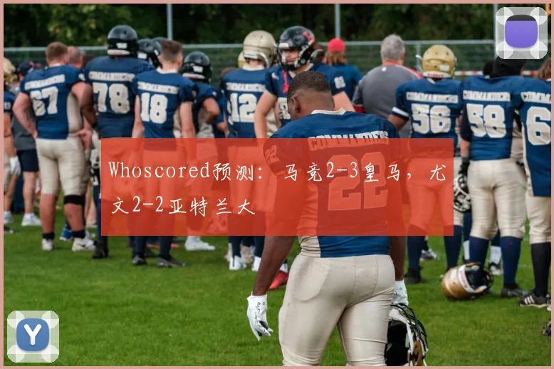 Whoscored预测：马竞2-3皇马，尤文2-2亚特兰大