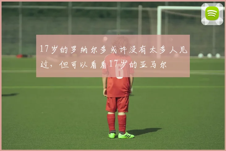 17岁的罗纳尔多或许没有太多人见过，但可以看看17岁的亚马尔