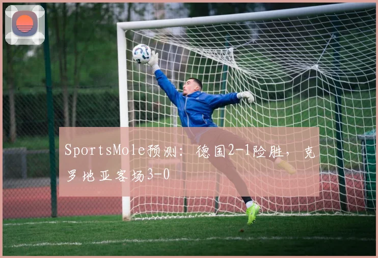 SportsMole预测：德国2-1险胜，克罗地亚客场3-0