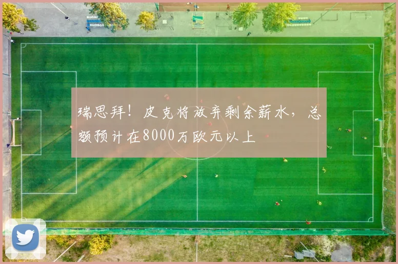 瑞思拜！皮克将放弃剩余薪水，总额预计在8000万欧元以上
