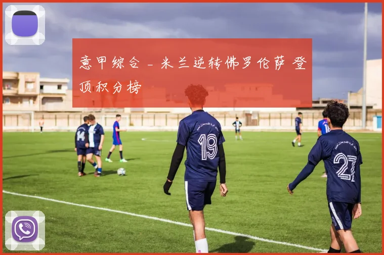 意甲综合 _ 米兰逆转佛罗伦萨 登顶积分榜