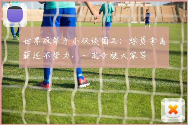 世界冠军李小双谈国足：球员拿高薪还不努力，一定会被大家骂