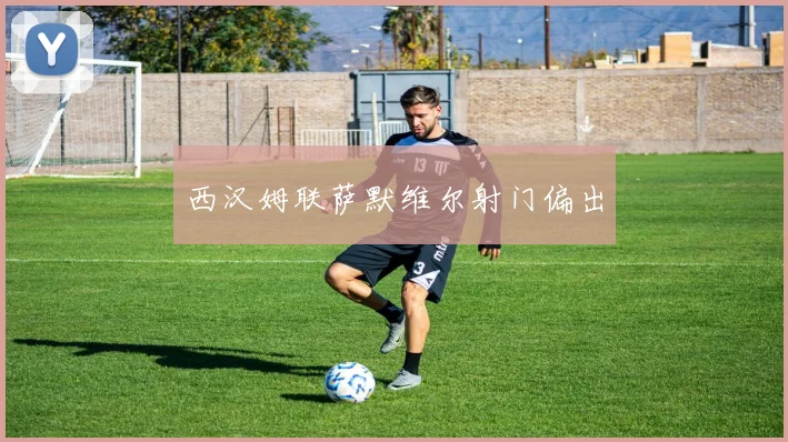 西汉姆联萨默维尔射门偏出