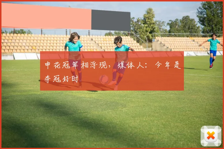 申花冠军相浮现，媒体人：今年是夺冠好时