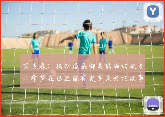 艾克森：我知道成都是熊猫的故乡，希望在这里能有更多美好的故事