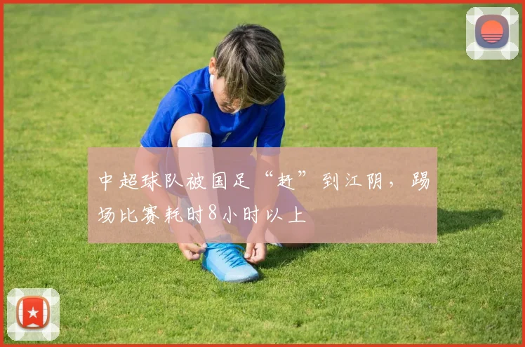 中超球队被国足“赶”到江阴，踢场比赛耗时8小时以上