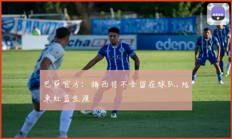 巴萨官方：梅西将不会留在球队,结束红蓝生涯