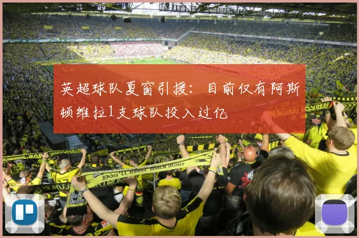 英超球队夏窗引援：目前仅有阿斯顿维拉1支球队投入过亿