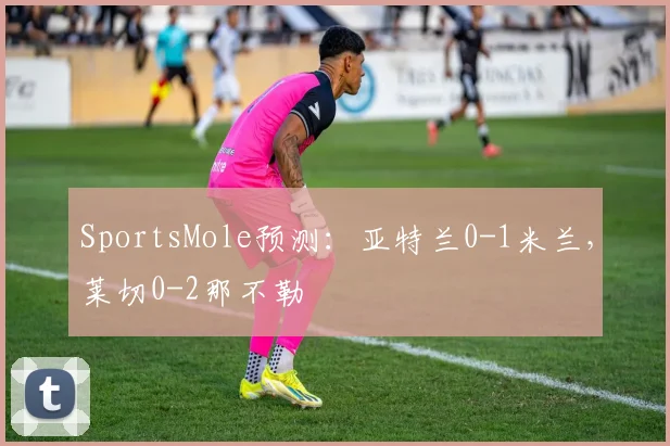 SportsMole预测：亚特兰0-1米兰，莱切0-2那不勒