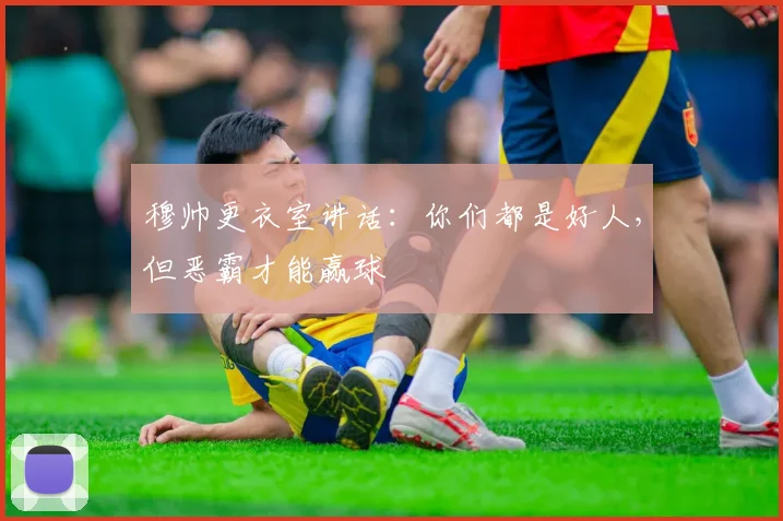 穆帅更衣室讲话：你们都是好人，但恶霸才能赢球