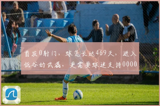首发0射门，球荒长达469天，进入低谷的武磊，更需要球迷支持0000644