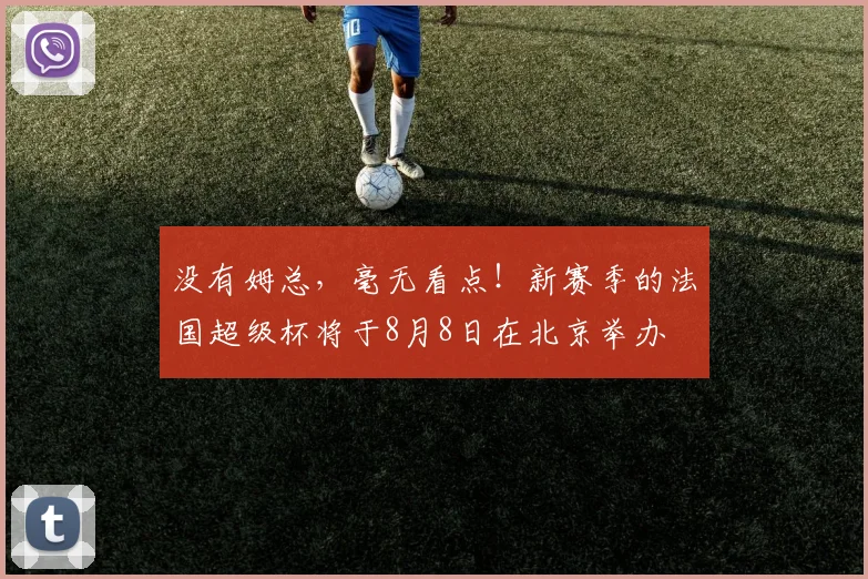没有姆总，毫无看点！新赛季的法国超级杯将于8月8日在北京举办