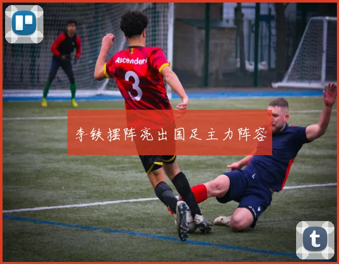 李铁摆阵亮出国足主力阵容