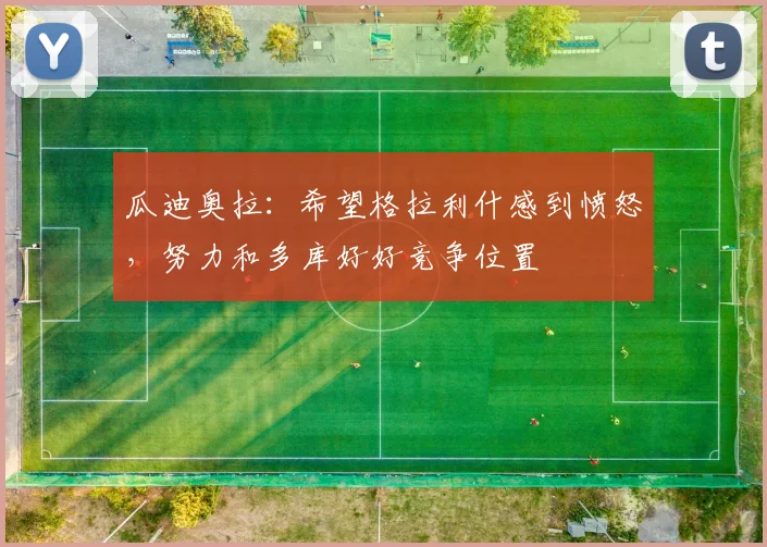 瓜迪奥拉：希望格拉利什感到愤怒，努力和多库好好竞争位置