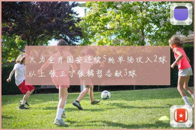 火力全开国安连续5轮单场攻入2球以上 张玉宁张稀哲各献3球