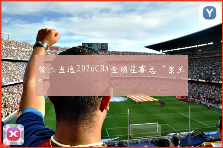 徐杰当选2026CBA全明星赛总“票王”