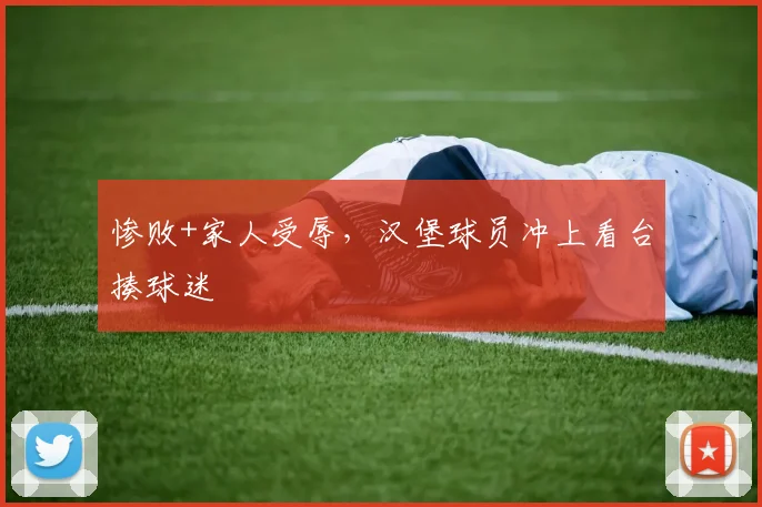 惨败+家人受辱，汉堡球员冲上看台揍球迷