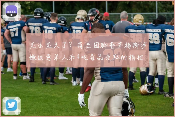 无法无天了？荷兰国脚普罗梅斯涉嫌故意杀人和4吨毒品走私的指控