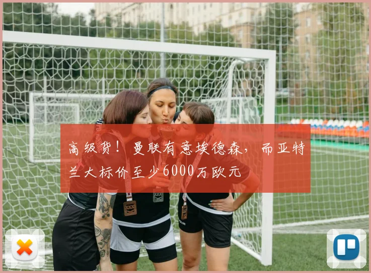 高级货！曼联有意埃德森，而亚特兰大标价至少6000万欧元