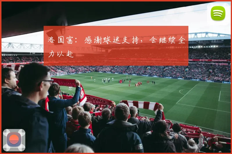 洛国富：感谢球迷支持，会继续全力以赴