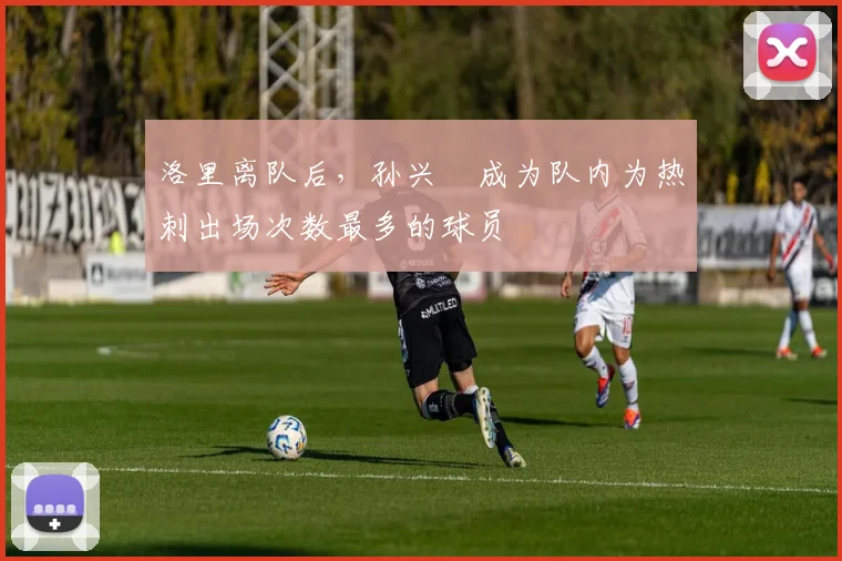 洛里离队后，孙兴慜成为队内为热刺出场次数最多的球员