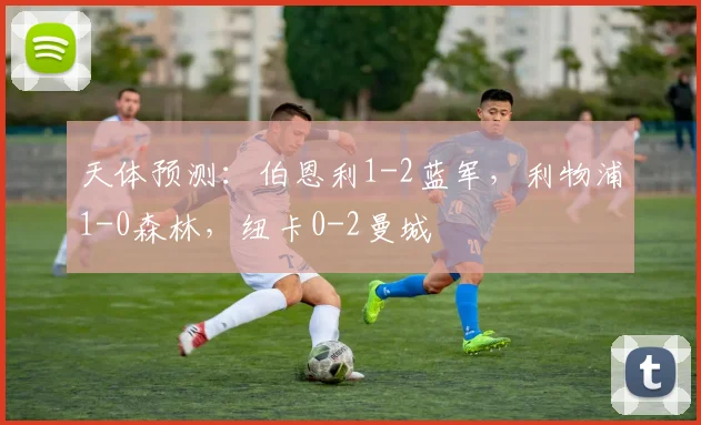 天体预测：伯恩利1-2蓝军，利物浦1-0森林，纽卡0-2曼城